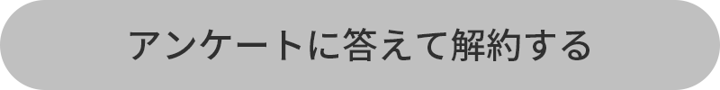 アンケートに答えて解約する