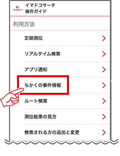 1 操作ガイドから「ちかくの事件情報」を押します。